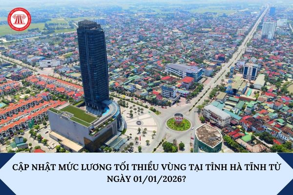 Cập nhật mức lương tối thiểu vùng tại tỉnh Hà Tĩnh từ ngày 01/01/2026?